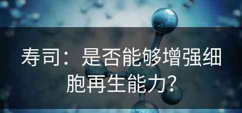 寿司：是否能够增强细胞再生能力？